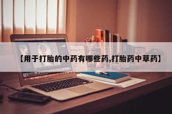 米非米索如何购买【用于打胎的中药有哪些药,打胎药中草药】