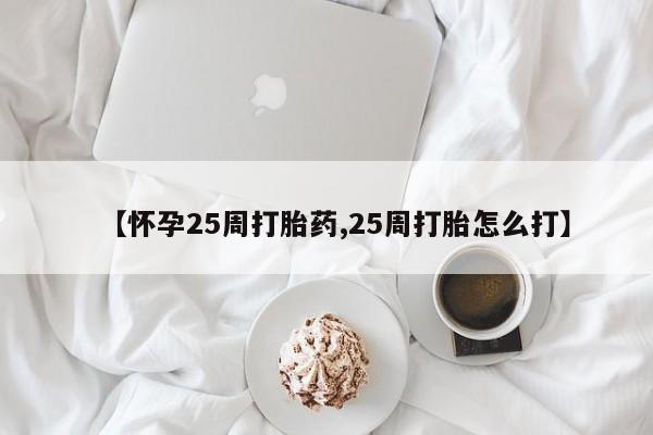 米非米索如何购买【怀孕25周打胎药,25周打胎怎么打】