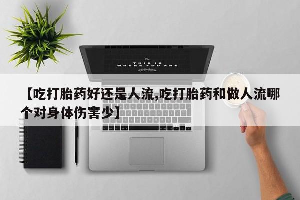 米非米索如何购买【吃打胎药好还是人流,吃打胎药和做人流哪个对身体伤害少】