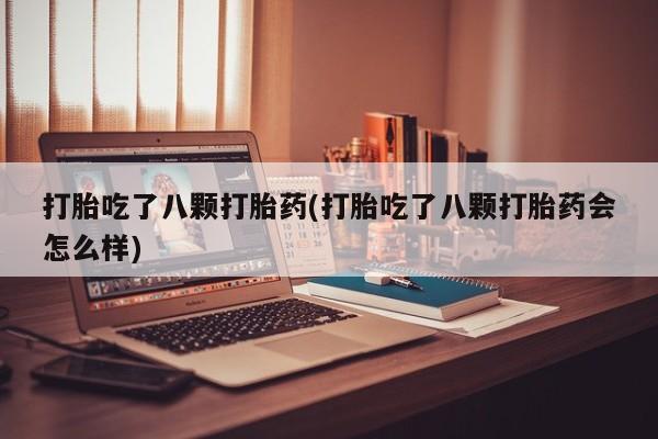 米非米索如何购买打胎吃了八颗打胎药(打胎吃了八颗打胎药会怎么样)
