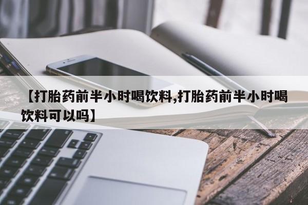 米非米索如何购买【打胎药前半小时喝饮料,打胎药前半小时喝饮料可以吗】