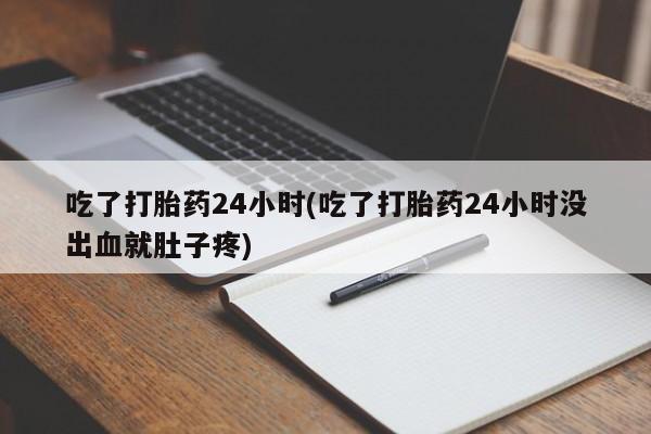 米非米索如何购买吃了打胎药24小时(吃了打胎药24小时没出血就肚子疼)