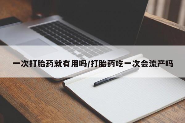 米非米索如何购买一次打胎药就有用吗/打胎药吃一次会流产吗