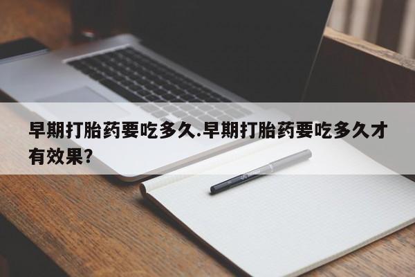 米非米索如何购买早期打胎药要吃多久.早期打胎药要吃多久才有效果？