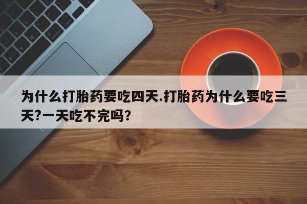米非米索如何购买为什么打胎药要吃四天.打胎药为什么要吃三天?一天吃不完吗？