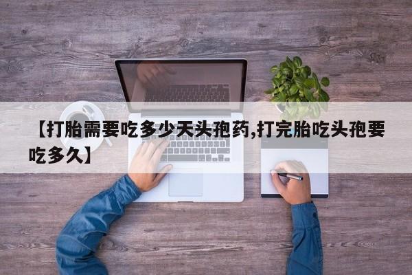 米非米索如何购买【打胎需要吃多少天头孢药,打完胎吃头孢要吃多久】