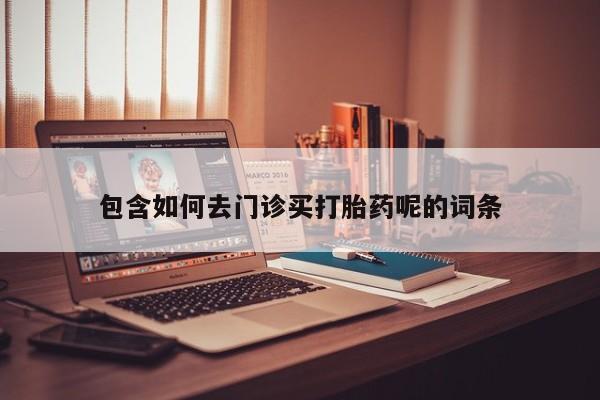 米非米索如何购买包含如何去门诊买打胎药呢的词条