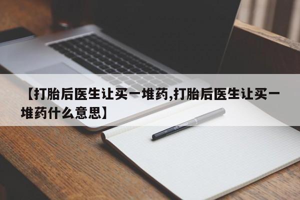 米非米索如何购买【打胎后医生让买一堆药,打胎后医生让买一堆药什么意思】