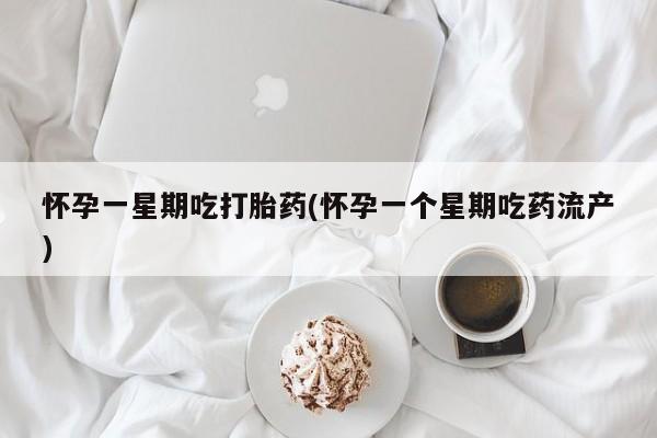 米非米索如何购买怀孕一星期吃打胎药(怀孕一个星期吃药流产)