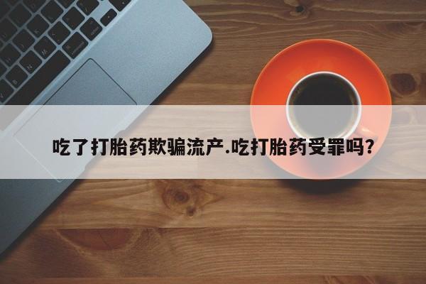 米非米索如何购买吃了打胎药欺骗流产.吃打胎药受罪吗？
