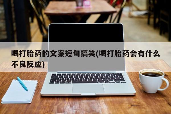 米非米索如何购买喝打胎药的文案短句搞笑(喝打胎药会有什么不良反应)