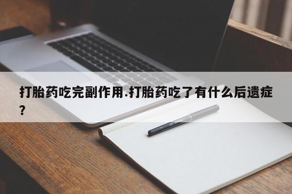 米非米索如何购买打胎药吃完副作用.打胎药吃了有什么后遗症？