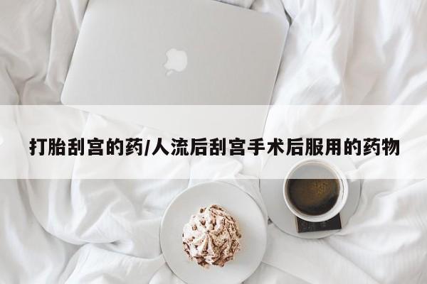 米非米索如何购买打胎刮宫的药/人流后刮宫手术后服用的药物