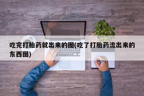米非米索如何购买吃完打胎药就出来的图(吃了打胎药流出来的东西图)