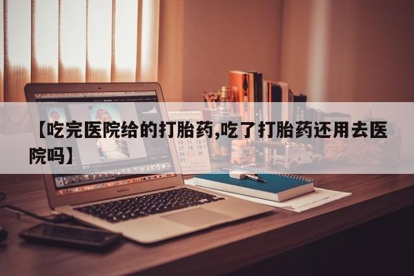 米非米索如何购买【吃完医院给的打胎药,吃了打胎药还用去医院吗】