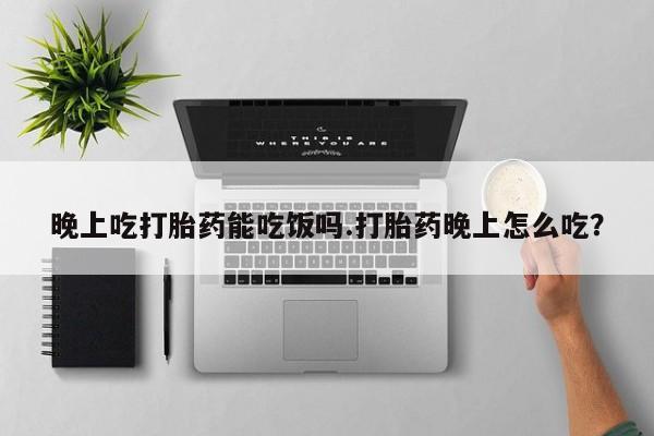 米非米索如何购买晚上吃打胎药能吃饭吗.打胎药晚上怎么吃？