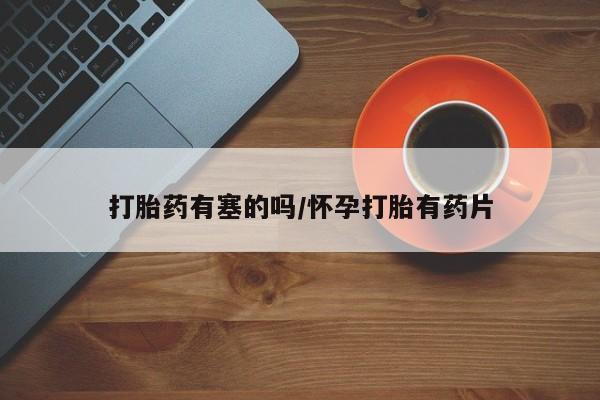 米非米索如何购买打胎药有塞的吗/怀孕打胎有药片